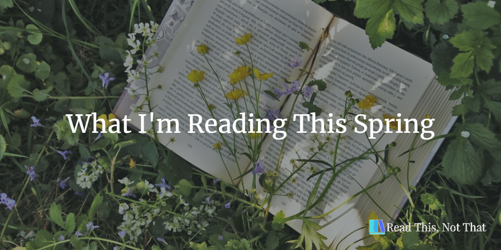 Man Spring Reading What I’m Reading This Spring – Read This, Not That
